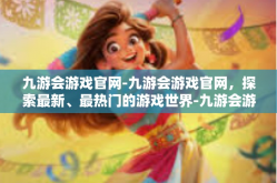 九游会游戏官网-九游会游戏官网，探索最新、最热门的游戏世界-九游会游戏官网