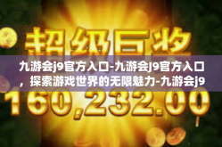 九游会j9官方入口-九游会J9官方入口，探索游戏世界的无限魅力-九游会j9官方入口