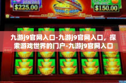 九游j9官网入口-九游j9官网入口，探索游戏世界的门户-九游j9官网入口