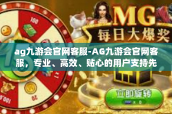 ag九游会官网客服-AG九游会官网客服，专业、高效、贴心的用户支持先锋-ag九游会官网客服