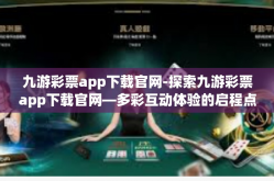九游彩票app下载官网-探索九游彩票app下载官网—多彩互动体验的启程点-九游彩票app下载官网