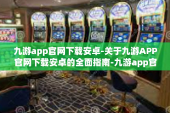 九游app官网下载安卓-关于九游APP官网下载安卓的全面指南-九游app官网下载安卓