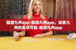 酷游九州app-酷游九州app，探索九州的无尽可能-酷游九州app