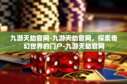 九游天劫官网-九游天劫官网，探索奇幻世界的门户-九游天劫官网