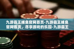 九游霸王捕鱼官网首页-九游霸王捕鱼官网首页，尽享游戏的乐园-九游霸王捕鱼官网首页