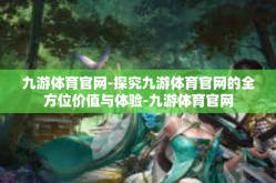 九游体育官网-探究九游体育官网的全方位价值与体验-九游体育官网