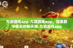 九游游戏app-九游游戏app，探索数字娱乐的新天地-九游游戏app