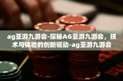 ag亚游九游会-探秘AG亚游九游会，技术与体验的创新驱动-ag亚游九游会