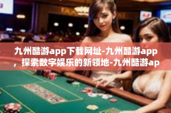 九州酷游app下载网址-九州酷游app，探索数字娱乐的新领地-九州酷游app下载网址