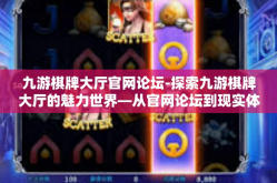 九游棋牌大厅官网论坛-探索九游棋牌大厅的魅力世界—从官网论坛到现实体验-九游棋牌大厅官网论坛