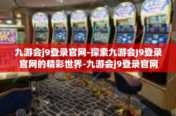 九游会j9登录官网-探索九游会J9登录官网的精彩世界-九游会j9登录官网
