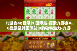 九游会ag登录j9 国际站-探索九游会AG登录及其国际站J9的独特魅力-九游会ag登录j9 国际站
