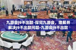 九游会j9不出款-探究九游会，理解并解决J9不出款问题-九游会j9不出款