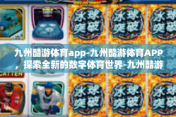 九州酷游体育app-九州酷游体育APP，探索全新的数字体育世界-九州酷游体育app