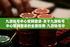 九游账号中心官网登录-关于九游账号中心官网登录的全面指南-九游账号中心官网登录
