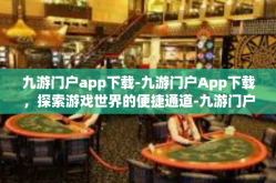 九游门户app下载-九游门户App下载，探索游戏世界的便捷通道-九游门户app下载