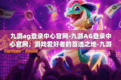 九游ag登录中心官网-九游AG登录中心官网，游戏爱好者的首选之地-九游ag登录中心官网