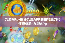 九游APp-揭秘九游APP的独特魅力和便捷体验-九游APp