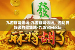 九游官网论坛-九游官网论坛，游戏爱好者的聚集地-九游官网论坛