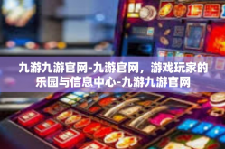 九游九游官网-九游官网，游戏玩家的乐园与信息中心-九游九游官网