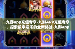 九游app充值专享-九游APP充值专享，探索数字娱乐的全新体验-九游app充值专享