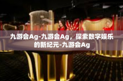 九游会Ag-九游会Ag，探索数字娱乐的新纪元-九游会Ag