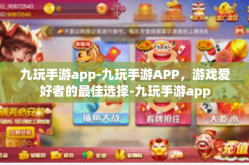 九玩手游app-九玩手游APP，游戏爱好者的最佳选择-九玩手游app