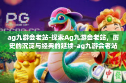 ag九游会老站-探索Ag九游会老站，历史的沉淀与经典的延续-ag九游会老站