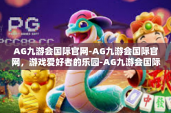AG九游会国际官网-AG九游会国际官网，游戏爱好者的乐园-AG九游会国际官网