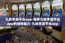 九妖手游平台app-探析九妖手游平台app的独特魅力-九妖手游平台app