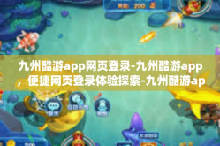 九州酷游app网页登录-九州酷游app，便捷网页登录体验探索-九州酷游app网页登录