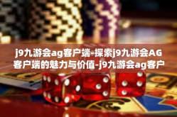 j9九游会ag客户端-探索j9九游会AG客户端的魅力与价值-j9九游会ag客户端