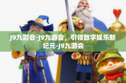 J9九游会-J9九游会，引领数字娱乐新纪元-J9九游会