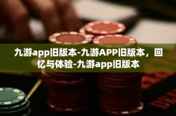 九游app旧版本-九游APP旧版本，回忆与体验-九游app旧版本