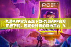 九游APP官方正版下载-九游APP官方正版下载，游戏爱好者的首选平台-九游APP官方正版下载
