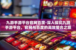 九游手游平台官网百度-深入探究九游手游平台，官网与百度的高效整合之旅-九游手游平台官网百度