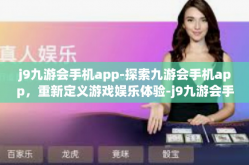 j9九游会手机app-探索九游会手机app，重新定义游戏娱乐体验-j9九游会手机app