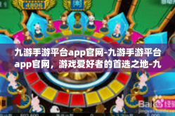 九游手游平台app官网-九游手游平台app官网，游戏爱好者的首选之地-九游手游平台app官网