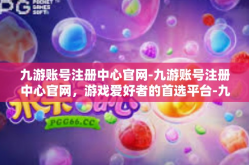 九游账号注册中心官网-九游账号注册中心官网，游戏爱好者的首选平台-九游账号注册中心官网