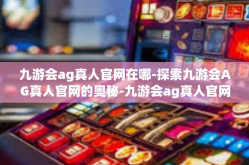 九游会ag真人官网在哪-探索九游会AG真人官网的奥秘-九游会ag真人官网在哪