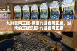 九游官网正版-探索九游官网正版，游戏的正版乐园-九游官网正版