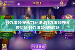 j9九游会信得过吗-浅谈j9九游会的信誉问题-j9九游会信得过吗