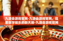 九游会游戏官网-九游会游戏官网，探索数字娱乐的新天地-九游会游戏官网