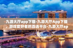 九游大厅app下载-九游大厅App下载，游戏爱好者的首选平台-九游大厅app下载