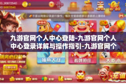 九游官网个人中心登陆-九游官网个人中心登录详解与操作指引-九游官网个人中心登陆