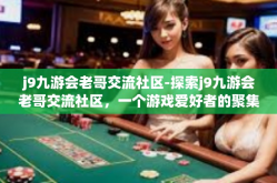 j9九游会老哥交流社区-探索j9九游会老哥交流社区，一个游戏爱好者的聚集地-j9九游会老哥交流社区
