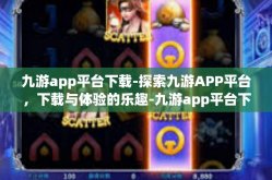九游app平台下载-探索九游APP平台，下载与体验的乐趣-九游app平台下载