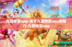 九游快剪app-关于九游快剪app的魅力-九游快剪app