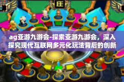 ag亚游九游会-探索亚游九游会，深入探究现代互联网多元化玩法背后的创新精神与文化影响力-ag亚游九游会