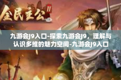 九游会J9入口-探索九游会J9，理解与认识多维的魅力空间-九游会J9入口